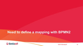 Need to define a mapping with BPMN2 
?2014 Bonitasoft 19 
 