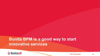 Bonita BPM is a good way to start 
innovative services 
?2014 Bonitasoft 43 
 