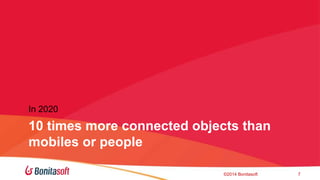 In 2020 
10 times more connected objects than 
mobiles or people 
?2014 Bonitasoft 7 
 