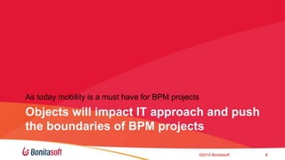 As today mobility is a must have for BPM projects 
Objects will impact IT approach and push 
the boundaries of BPM projects 
?2014 Bonitasoft 8 
 