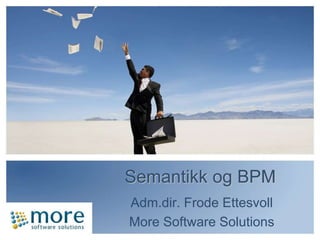 Semantikkog BPM Adm.dir. FrodeEttesvoll More Software Solutions 