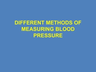DIFFERENT METHODS OF
MEASURING BLOOD
PRESSURE
 