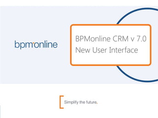 BPMonline CRM v 7.0
New User Interface
 