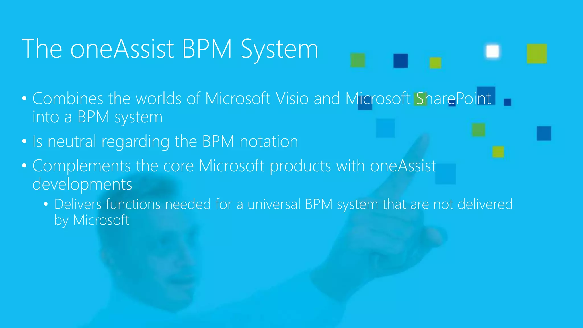 The oneAssist BPM System
• Combines the worlds of Microsoft Visio and Microsoft SharePoint
into a BPM system
• Is neutral regarding the BPM notation
• Complements the core Microsoft products with oneAssist
developments
• Delivers functions needed for a universal BPM system that are not delivered
by Microsoft
 