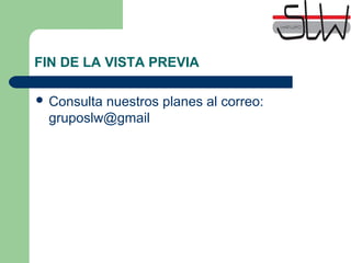 FIN DE LA VISTA PREVIA
Consulta nuestros planes al correo:
gruposlw@gmail