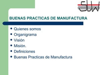 BUENAS PRACTICAS DE MANUFACTURA
Quienes somos
Organigrama
Visión
Misión.
Definiciones
Buenas Practicas de Manufactura