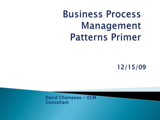 Business Process ManagementPatterns Primer 12/15/09 David Champeau - ECM Consultant 