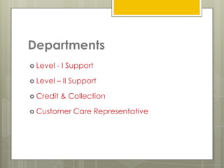 Departments
 Level   - I Support

 Level   – II Support

 Credit   & Collection

 Customer    Care Representative
 