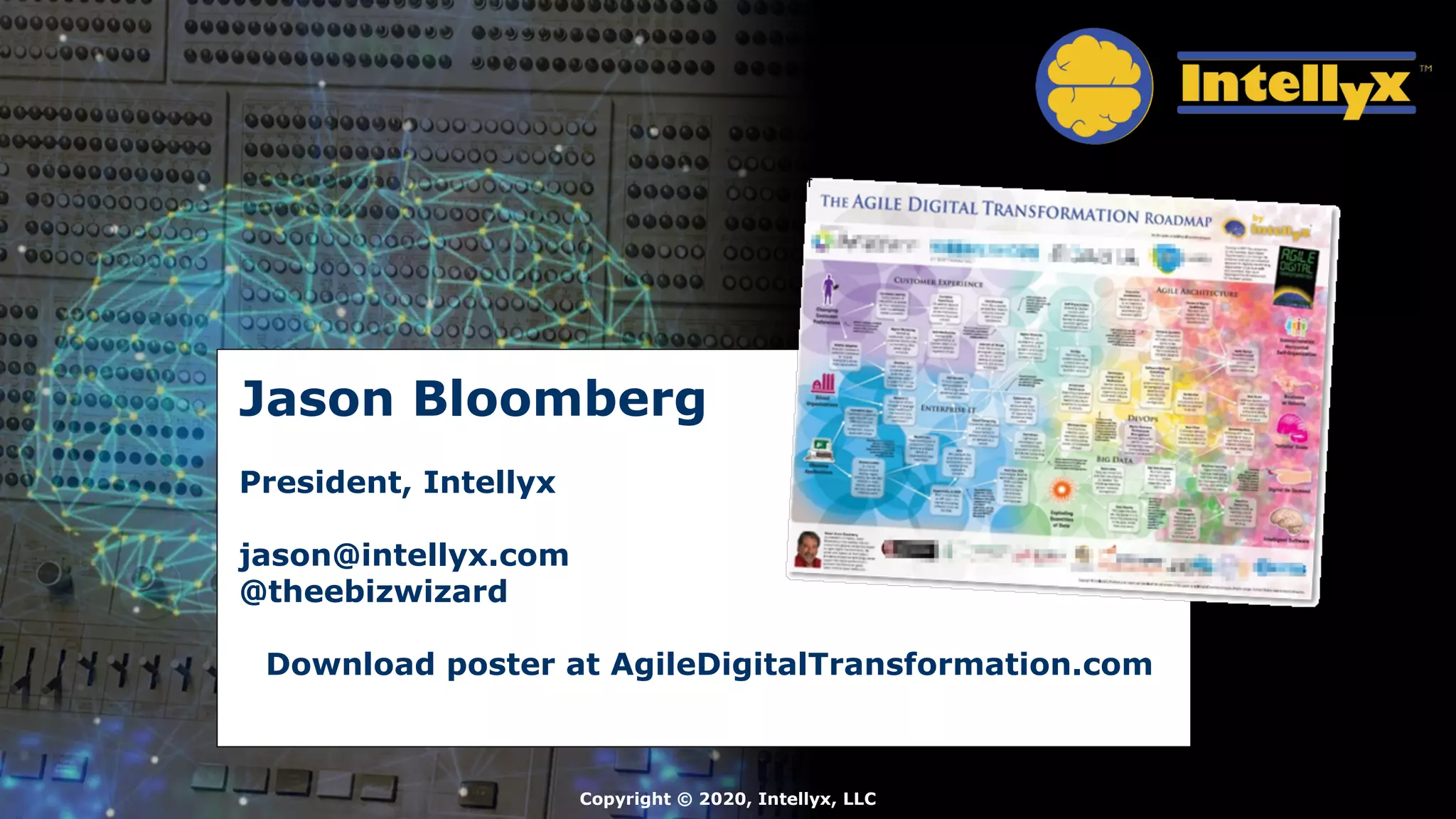 Jason Bloomberg
President, Intellyx
jason@intellyx.com
@theebizwizard
Download poster at AgileDigitalTransformation.com
Copyright © 2020, Intellyx, LLC
 