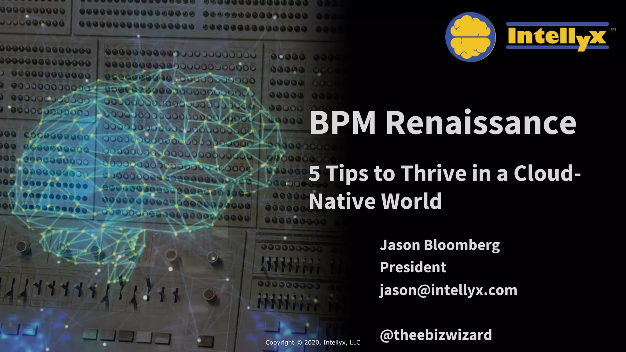 BPM Renaissance
5 Tips to Thrive in a Cloud-
Native World
Jason Bloomberg
President
jason@intellyx.com
@theebizwizardCopyright © 2020, Intellyx, LLC
 