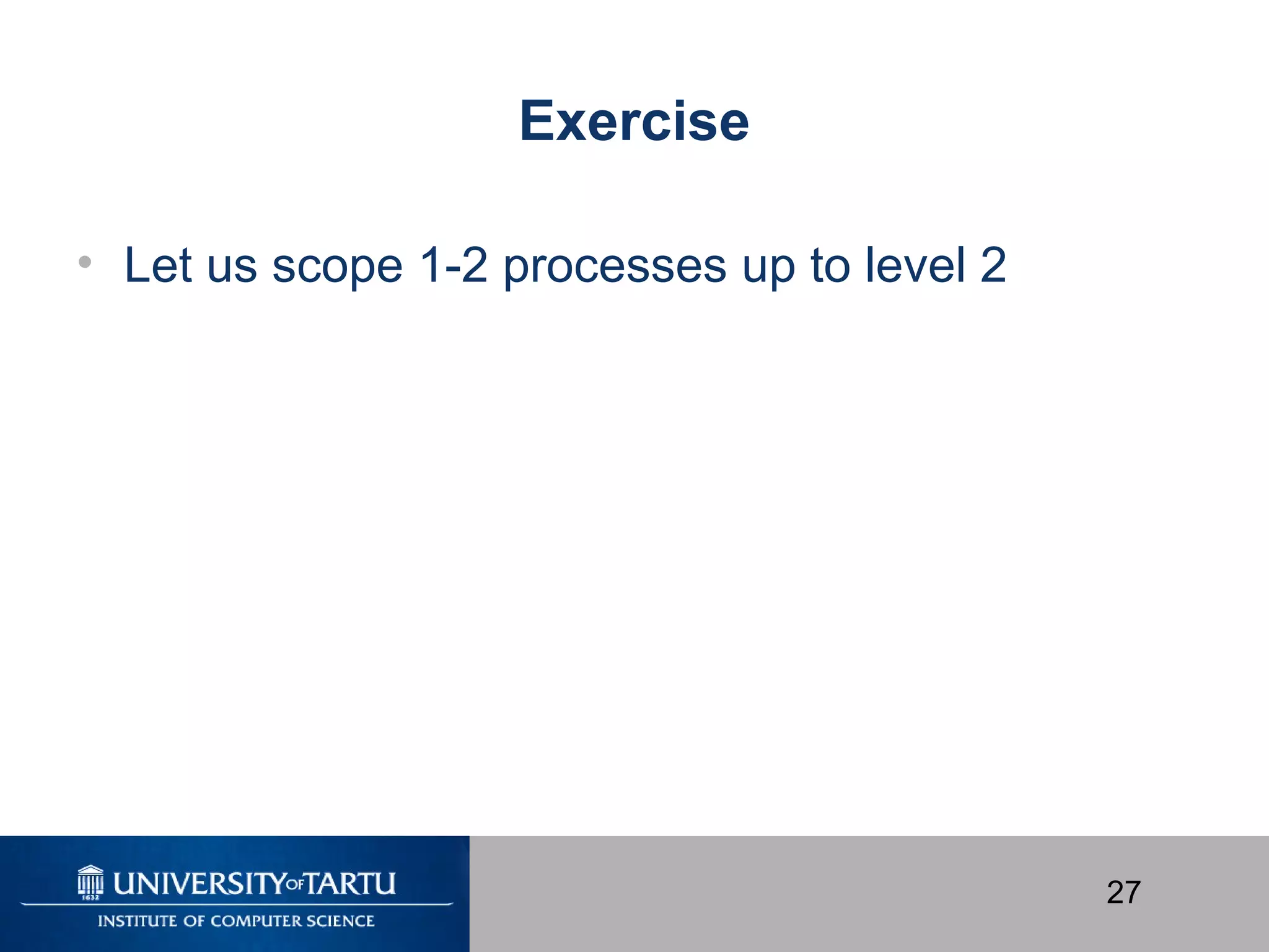 27
Exercise
• Let us scope 1-2 processes up to level 2
 
