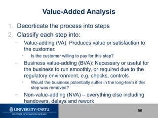56
Value-Added Analysis
1. Decorticate the process into steps
2. Classify each step into:
– Value-adding (VA): Produces va...