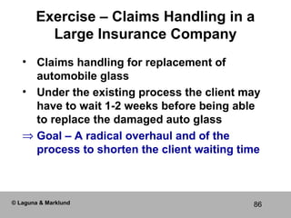 86
Exercise – Claims Handling in a
Large Insurance Company
• Claims handling for replacement of
automobile glass
• Under t...