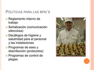 Políticas para las bpm´sReglamento interno de trabajoSeñalización (comunicación silenciosa)Decálogos de higiene y salubridad para el personal y las instalacionesProgramas de aseo y desinfección (protocolos)Programas de control de plagas