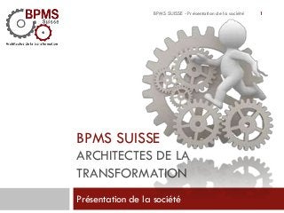 BPMS SUISSE - Présentation de la société

BPMS SUISSE
ARCHITECTES DE LA
TRANSFORMATION
Présentation de la société

1

 