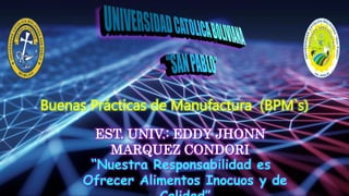 EST. UNIV.: EDDY JHONN
MARQUEZ CONDORI
Buenas Prácticas de Manufactura (BPM`s)
“Nuestra Responsabilidad es
Ofrecer Alimentos Inocuos y de
 