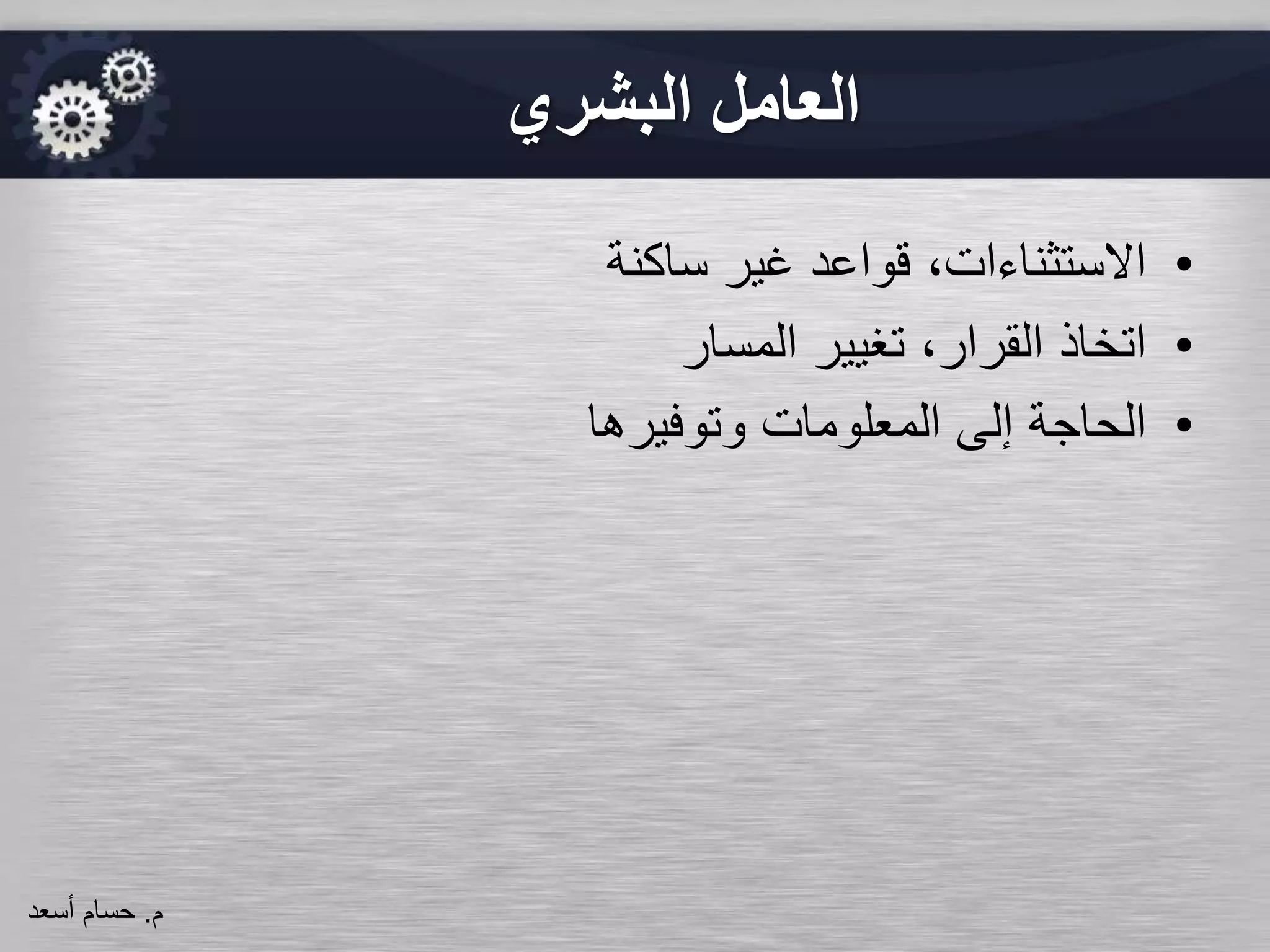 ‫البشري‬ ‫العامل‬
•‫ساكنة‬ ‫غير‬ ‫قواعد‬ ،‫االستثناءات‬
•‫المسار‬ ‫تغيير‬ ،‫القرار‬ ‫اتخاذ‬
•‫وتوفيرها‬ ‫المعلومات‬ ‫إلى‬ ‫الحاجة‬
‫م‬.‫حسام‬‫أسعد‬
 
