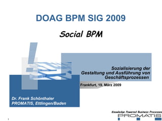 DOAG BPM SIG 2009 Sozialisierung der Gestaltung und Ausführung von Geschäftsprozessen  Social BPM Dr. Frank Schönthaler PROMATIS, Ettlingen/Baden Frankfurt, 19. März 2009 ! 