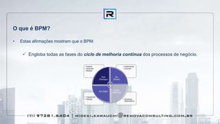 O que é BPM?
• Estas afirmações mostram que o BPM:
 Engloba todas as fases do ciclo de melhoria contínua dos processos de negócio.
 