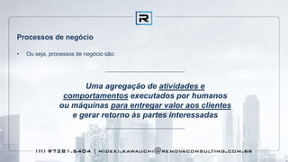 Processos de negócio
• Ou seja, processos de negócio são:
Uma agregação de atividades e
comportamentos executados por humanos
ou máquinas para entregar valor aos clientes
e gerar retorno às partes interessadas
 