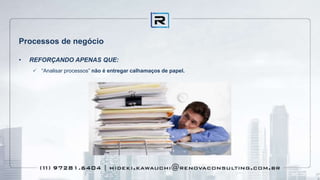 Processos de negócio
• REFORÇANDO APENAS QUE:
 “Analisar processos” não é entregar calhamaços de papel.
 