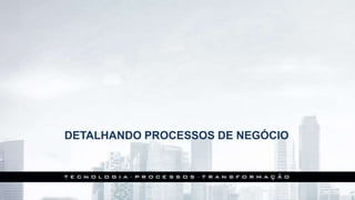 DETALHANDO PROCESSOS DE NEGÓCIO
 