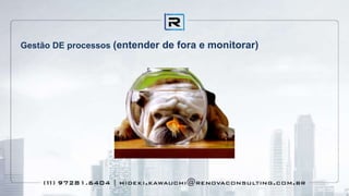 Gestão DE processos (entender de fora e monitorar)
 