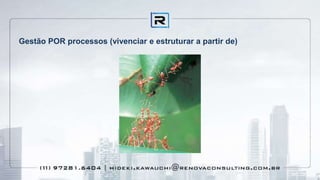 Gestão POR processos (vivenciar e estruturar a partir de)
 