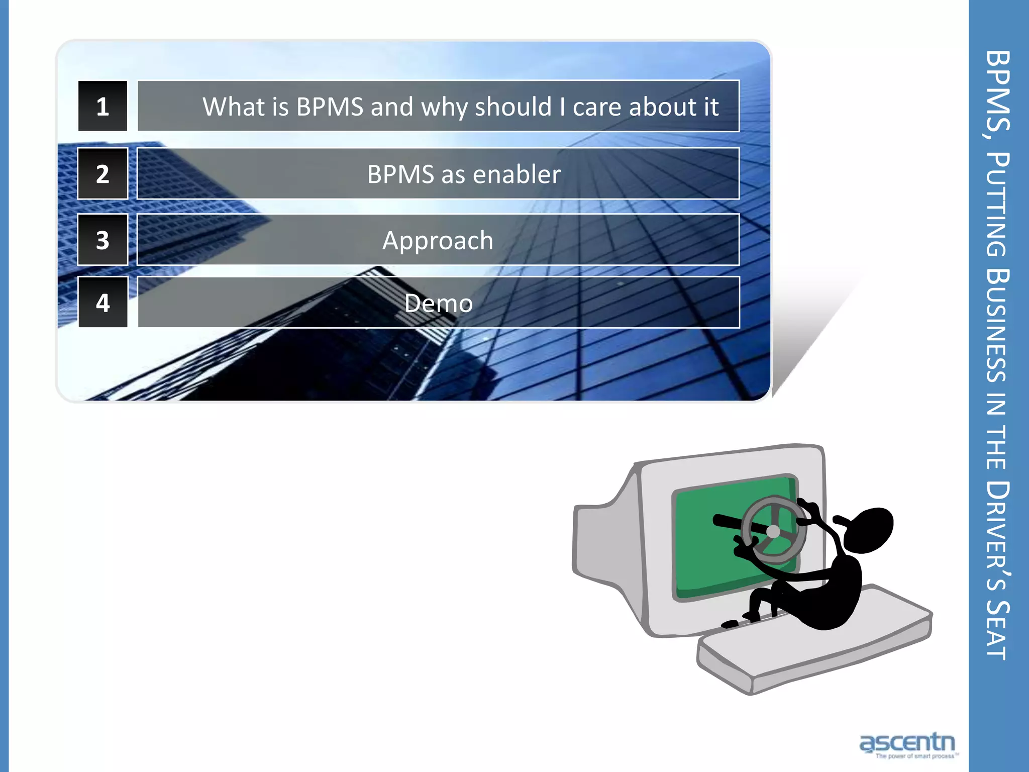 BPMS, Putting Business in the Driver’s Seat1What is BPMS and why should I care about it 2BPMS as enabler3Approach4Demo