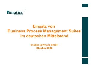 Einsatz von
Business Process Management Suites
      im deutschen Mittelstand

          imatics Software GmbH
              Oktober 2008
 