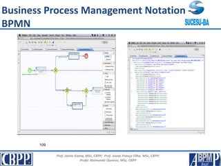 Prof. Jaime Gama, MSc, CBPP; Prof. Josias França Filho, MSc, CBPP;
Profa. Raimunda Queiroz, MSc, CBPP
109
Business Process Management Notation -
BPMN
 