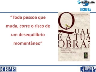 “Toda pessoa que
muda, corre o risco de
um desequilíbrio
momentâneo”
 