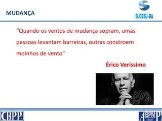 MUDANÇA
“Quando os ventos de mudança sopram, umas
pessoas levantam barreiras, outras constroem
moinhos de vento”
Érico Veríssimo
 