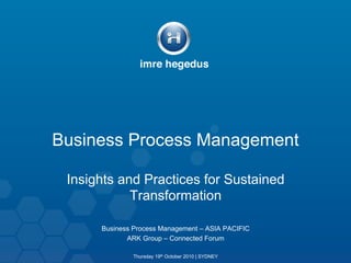 Business Process Management

 Insights and Practices for Sustained
            Transformation

      Business Process Management – ASIA PACIFIC
             ARK Group – Connected Forum

              Thursday 19th October 2010 | SYDNEY
 