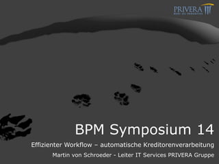 BPM Symposium 14
Effizienter Workflow – automatische Kreditorenverarbeitung
Martin von Schroeder - Leiter IT Services PRIVERA Gruppe
 