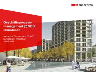 Geschäftsprozess-
management @ SBB
Immobilien
Alexandra Zimmermann, ZHAW
Symposium, Winterthur
20.05.2014
 