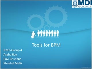 Tools for BPM
NMP-Group 4
Argha Ray
Ravi Bhushan
Khushal Malik

 