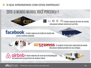 | 19©EloGroup| Todos os direitos reservados 2015
O QUE APRENDEMOS COM ESTAS EMPRESAS?
 
