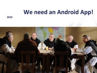 We	
  need	
  an	
  Android	
  App!	
  
	
  	
  	
  	
  	
  2010	
  
 