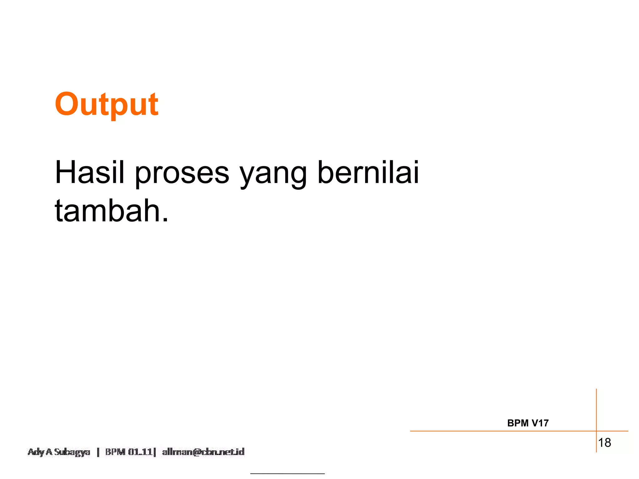 Output

Hasil proses yang bernilai
tambah.




                             BPM V17

                                       18
 