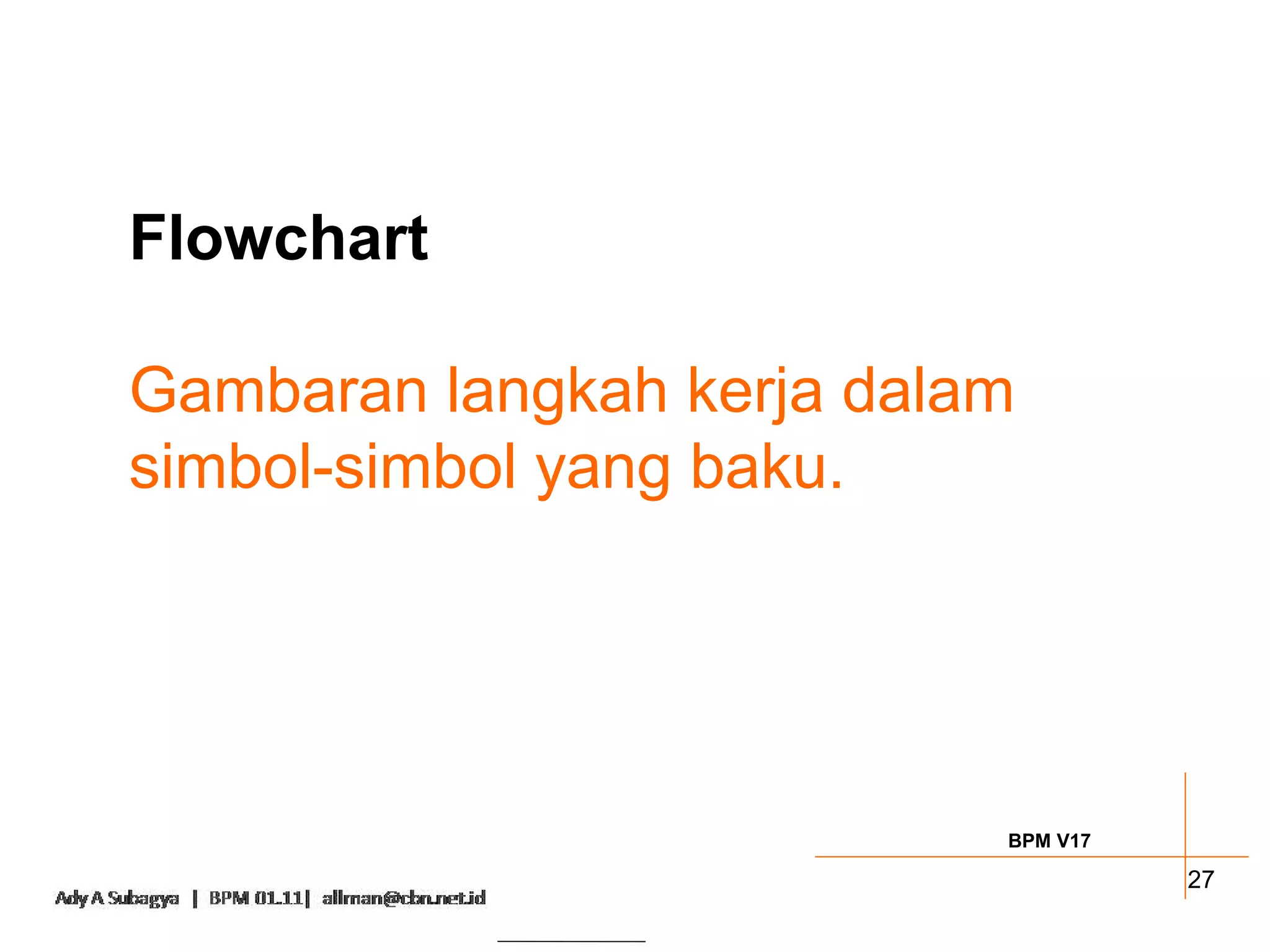 Flowchart

Gambaran langkah kerja dalam
simbol-simbol yang baku.




                           BPM V17

                                     27
 