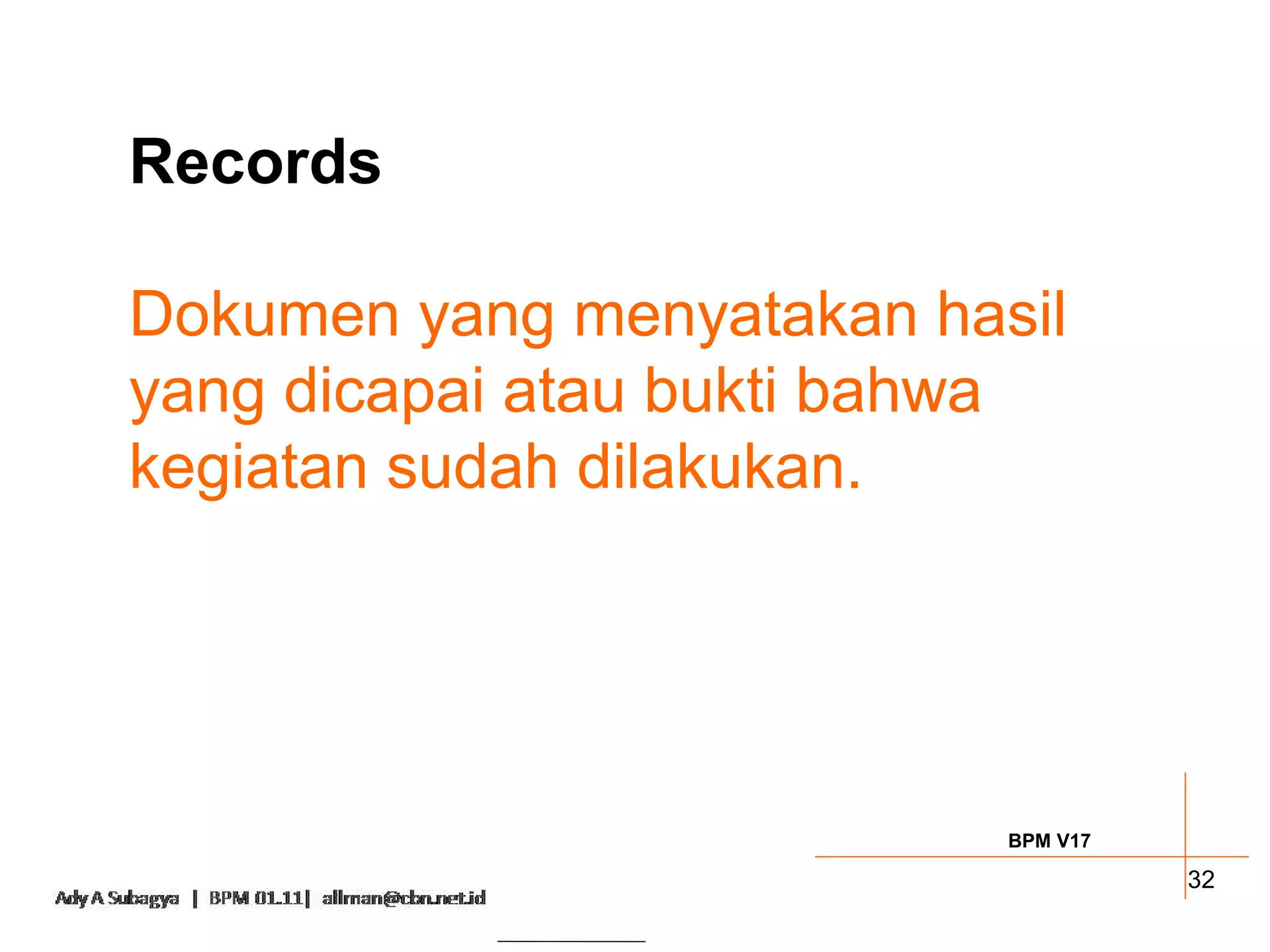 Records

Dokumen yang menyatakan hasil
yang dicapai atau bukti bahwa
kegiatan sudah dilakukan.




                           BPM V17

                                     32
 