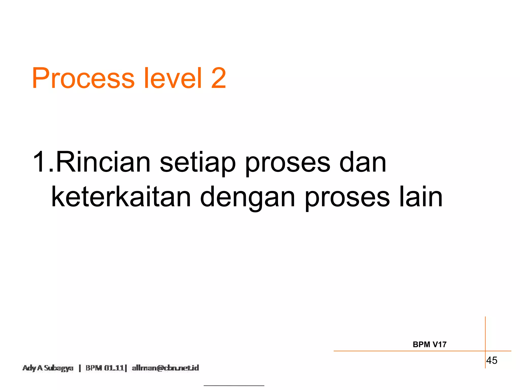 Process level 2

1.Rincian setiap proses dan
 keterkaitan dengan proses lain



                            BPM V17

                                      45
 