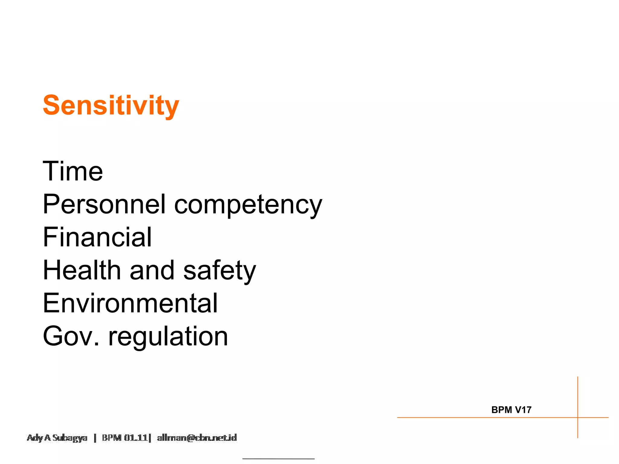 Sensitivity

Time
Personnel competency
Financial
Health and safety
Environmental
Gov. regulation

                       BPM V17
 