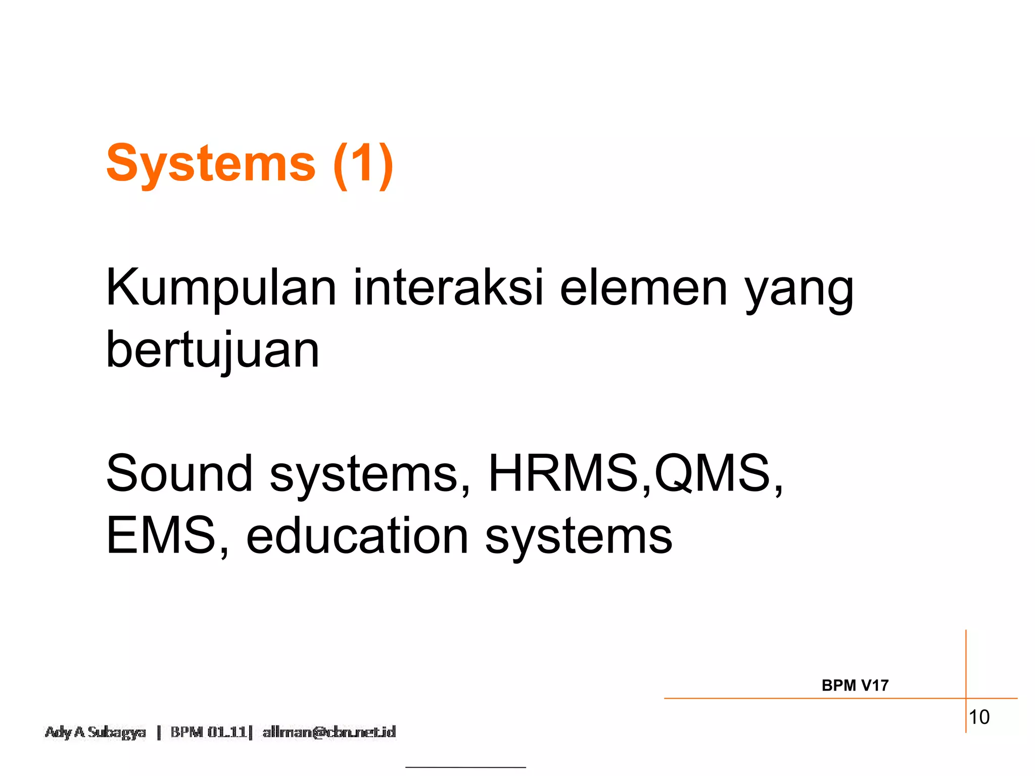 Systems (1)

Kumpulan interaksi elemen yang
bertujuan

Sound systems, HRMS,QMS,
EMS, education systems

                            BPM V17

                                      10
 