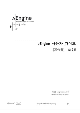 uEngine 사용자 가이드
                          (교육용)             ver 3.5




                        이동현 uEngine consultant
                       uEngine 오픈소스 프로젝트




Copyleft© 2003-2010 uEngine.org             |1
 
