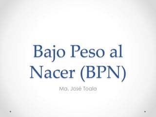 Bajo Peso al
Nacer (BPN)
Ma. José Toala
 