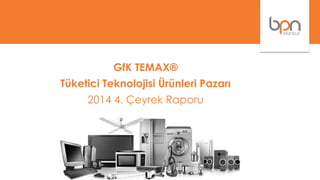 GfK TEMAX®
Tüketici Teknolojisi Ürünleri Pazarı
2014 4. Çeyrek Raporu
 