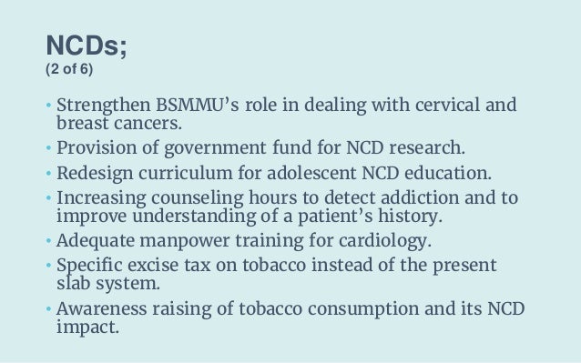 NCDs;
(2 of 6)
• Strengthen BSMMU’s role in dealing with cervical and
breast cancers.
• Provision of government fund for N...