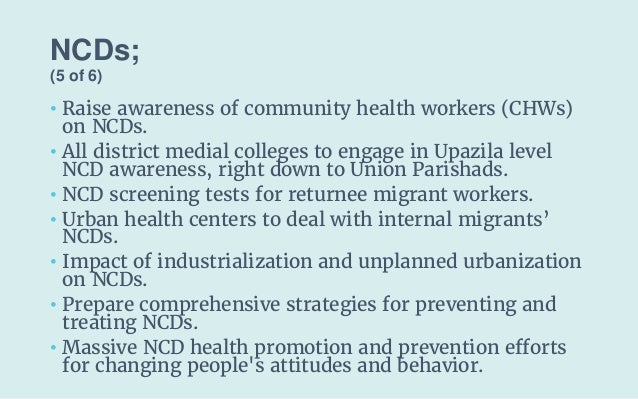 NCDs;
(5 of 6)
• Raise awareness of community health workers (CHWs)
on NCDs.
• All district medial colleges to engage in U...